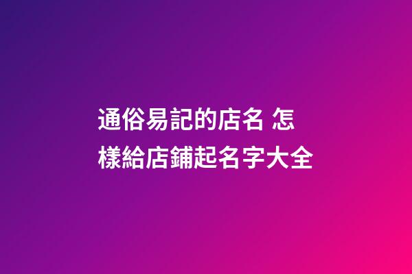 通俗易記的店名 怎樣給店鋪起名字大全-第1張-店鋪起名-玄機(jī)派